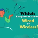 Which Earphones are Best Wired or Wireless