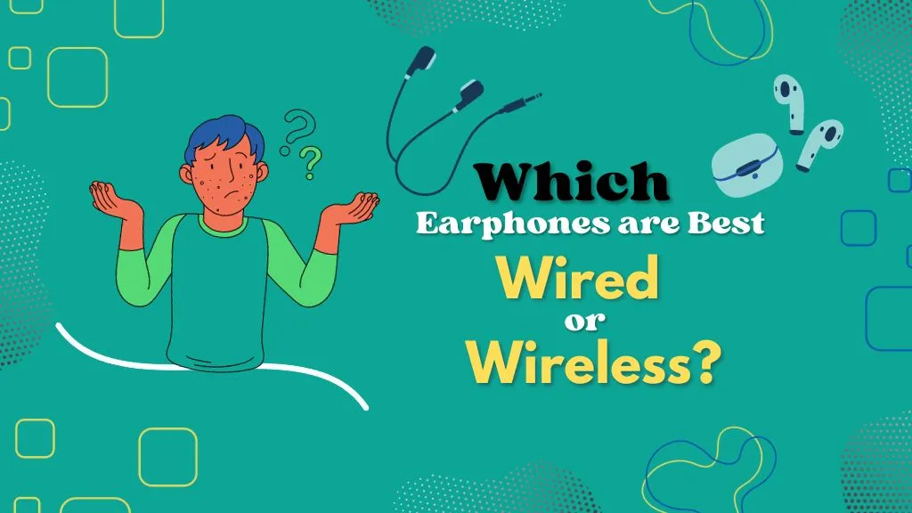 Which Earphones are Best Wired or Wireless